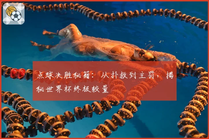 点球决胜秘籍：从扑救到主罚，揭秘世界杯终极较量