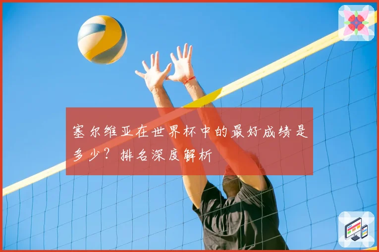 塞尔维亚在世界杯中的最好成绩是多少？排名深度解析