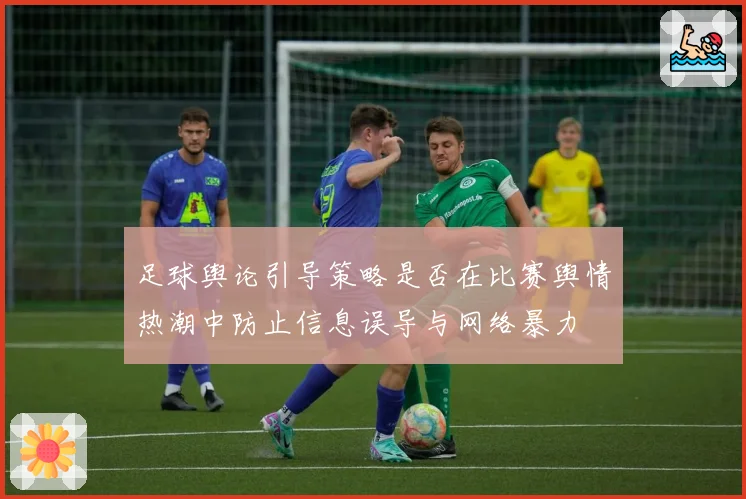 足球舆论引导策略是否在比赛舆情热潮中防止信息误导与网络暴力