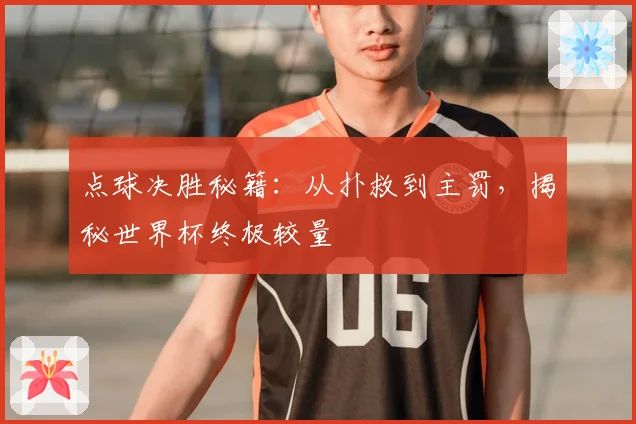 点球决胜秘籍：从扑救到主罚，揭秘世界杯终极较量