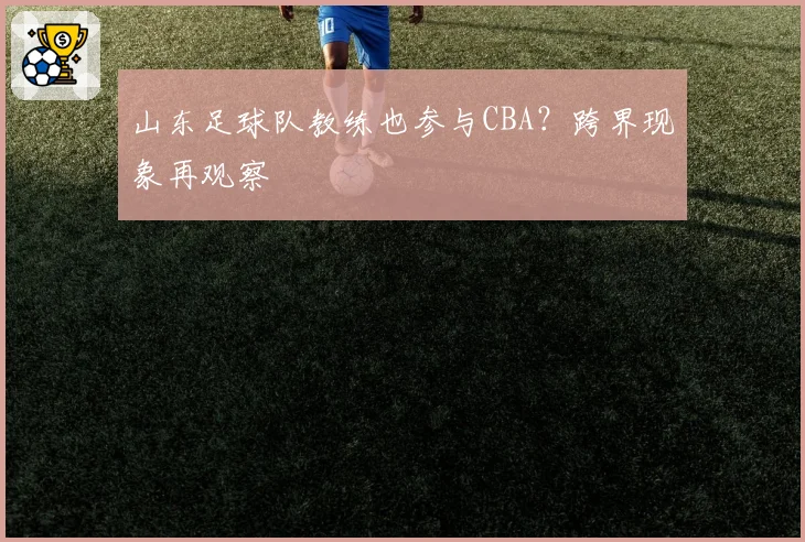 山东足球队教练也参与CBA？跨界现象再观察