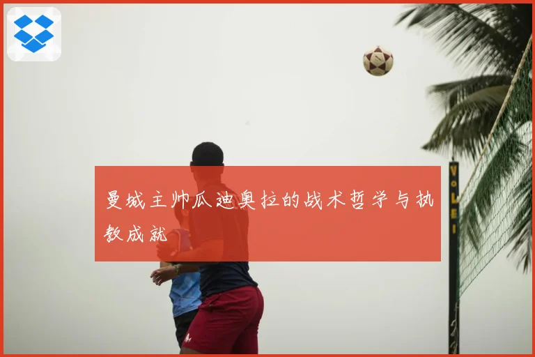 曼城主帅瓜迪奥拉的战术哲学与执教成就