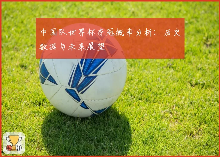 中国队世界杯夺冠概率分析：历史数据与未来展望